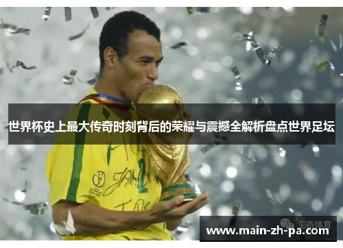 世界杯史上最大传奇时刻背后的荣耀与震撼全解析盘点世界足坛 世界杯史上最大传奇时刻背后的荣耀与震撼全解析盘点世界足坛