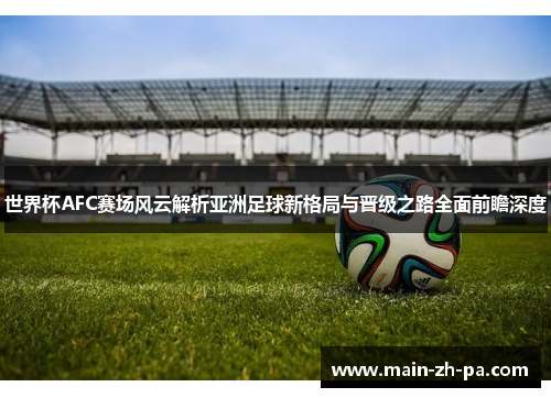 世界杯AFC赛场风云解析亚洲足球新格局与晋级之路全面前瞻深度