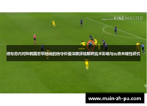 德布劳内对阵韩国意甲防线的防守价值深度评估解析战术影响与比赛关键性研究