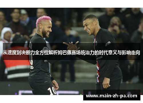 从速度到决断力全方位解析姆巴佩赛场统治力的时代意义与影响走向 从速度到决断力全方位解析姆巴佩赛场统治力的时代意义与影响走向