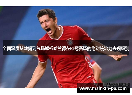 全面深度从数据到气场解析哈兰德在欧冠赛场的绝对统治力表现级别 全面深度从数据到气场解析哈兰德在欧冠赛场的绝对统治力表现级别