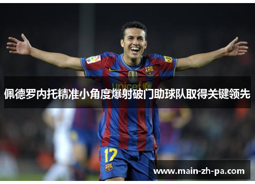 佩德罗内托精准小角度爆射破门助球队取得关键领先 佩德罗内托精准小角度爆射破门助球队取得关键领先