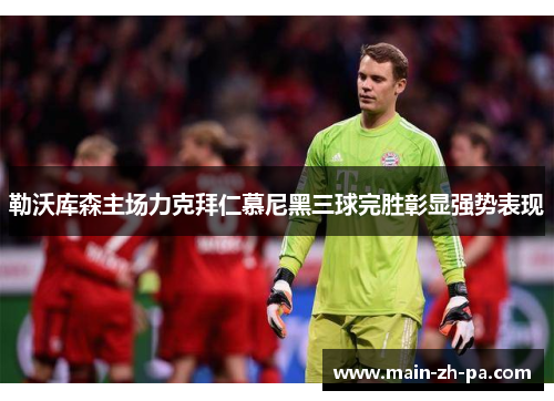勒沃库森主场力克拜仁慕尼黑三球完胜彰显强势表现 勒沃库森主场力克拜仁慕尼黑三球完胜彰显强势表现