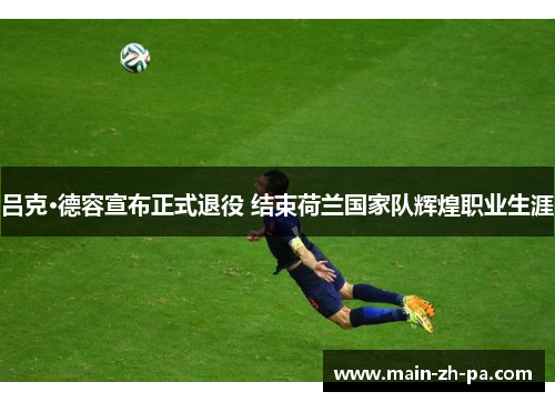吕克·德容宣布正式退役 结束荷兰国家队辉煌职业生涯