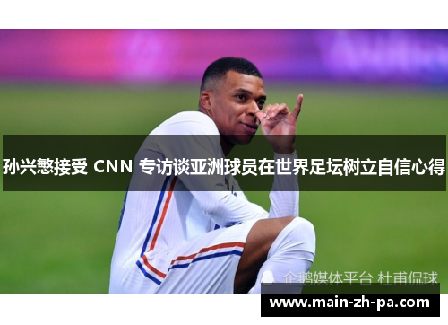 孙兴慜接受 CNN 专访谈亚洲球员在世界足坛树立自信心得