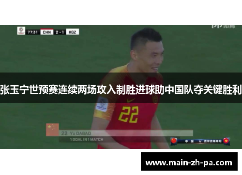 张玉宁世预赛连续两场攻入制胜进球助中国队夺关键胜利 张玉宁世预赛连续两场攻入制胜进球助中国队夺关键胜利