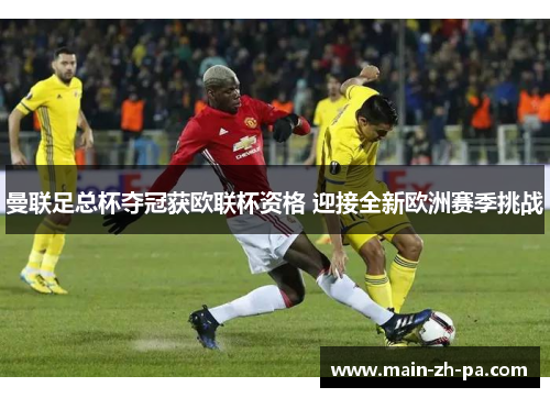 曼联足总杯夺冠获欧联杯资格 迎接全新欧洲赛季挑战 曼联足总杯夺冠获欧联杯资格 迎接全新欧洲赛季挑战