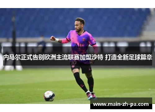 内马尔正式告别欧洲主流联赛加盟沙特 打造全新足球篇章