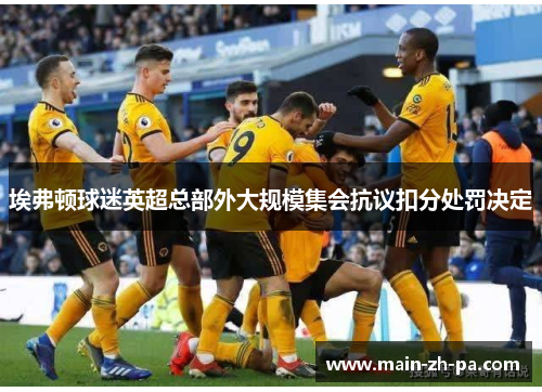 埃弗顿球迷英超总部外大规模集会抗议扣分处罚决定 埃弗顿球迷英超总部外大规模集会抗议扣分处罚决定