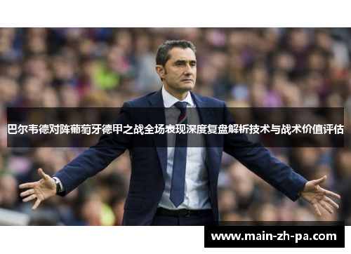 巴尔韦德对阵葡萄牙德甲之战全场表现深度复盘解析技术与战术价值评估