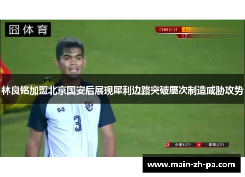 林良铭加盟北京国安后展现犀利边路突破屡次制造威胁攻势