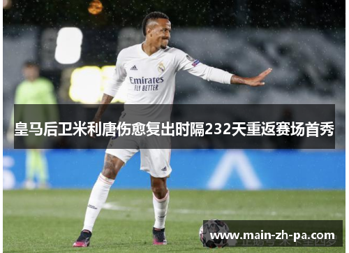 皇马后卫米利唐伤愈复出时隔232天重返赛场首秀