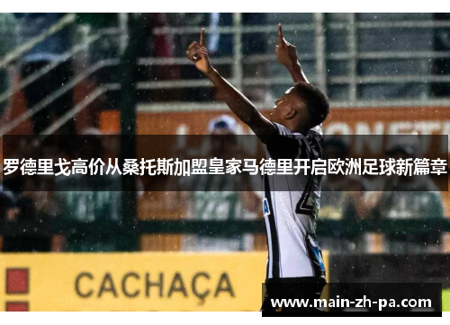 罗德里戈高价从桑托斯加盟皇家马德里开启欧洲足球新篇章