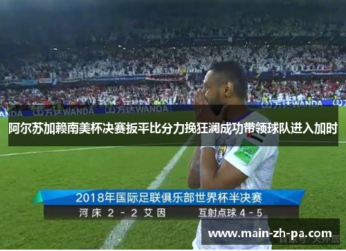 阿尔苏加赖南美杯决赛扳平比分力挽狂澜成功带领球队进入加时