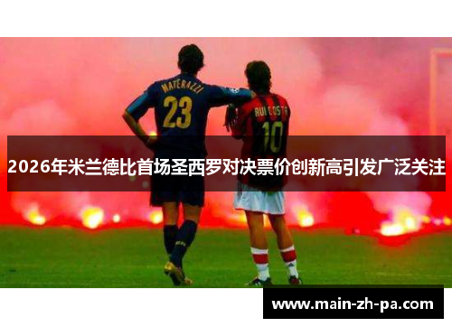 2026年米兰德比首场圣西罗对决票价创新高引发广泛关注