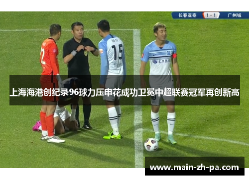 上海海港创纪录96球力压申花成功卫冕中超联赛冠军再创新高