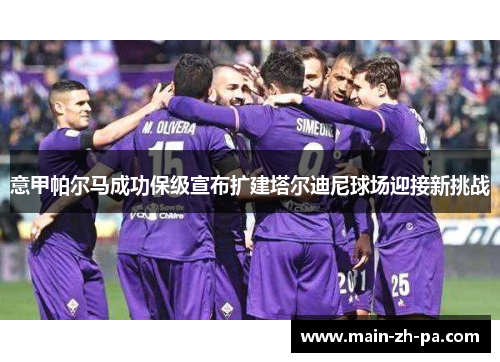 意甲帕尔马成功保级宣布扩建塔尔迪尼球场迎接新挑战