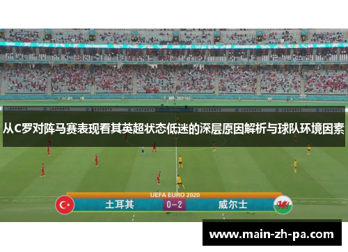 从C罗对阵马赛表现看其英超状态低迷的深层原因解析与球队环境因素