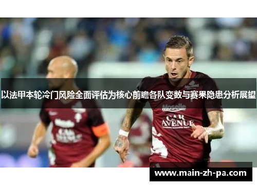 以法甲本轮冷门风险全面评估为核心前瞻各队变数与赛果隐患分析展望