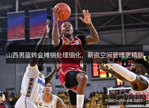 山西男篮转会摊销处理细化，薪资空间管理更精细